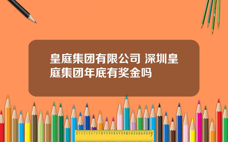 皇庭集团有限公司 深圳皇庭集团年底有奖金吗